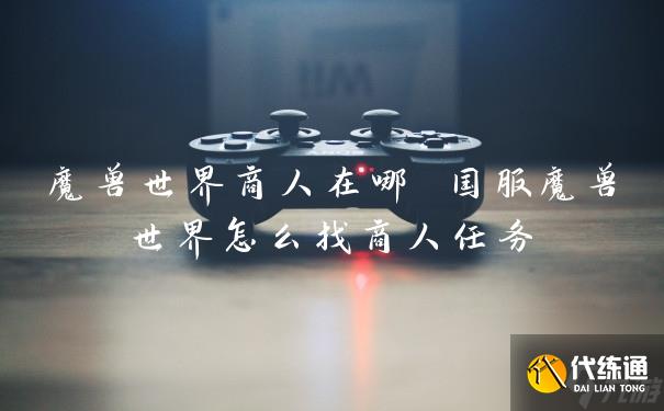 魔兽世界商人在哪 国服魔兽世界怎么找商人任务