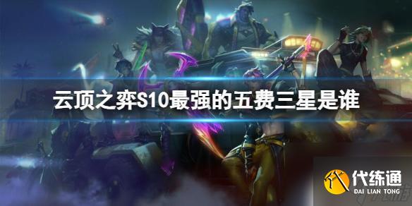 云顶之弈s10最强5费 《云顶之弈》S10最强的五费三星阵容