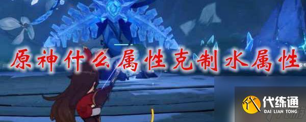 原神什么屬性克制水石系 原神中怎樣克制水屬性敵人