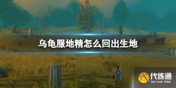 魔兽世界乌龟服地精怎么回新手村 魔兽世界乌龟服地精回出生地