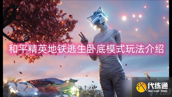 和平精英地铁逃生卧底模式玩法介绍