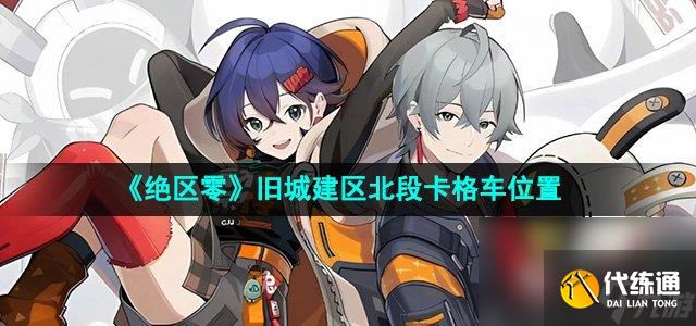 《绝区零》旧城建区北段卡格车位置