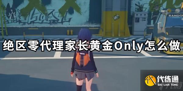 絕區零代理家長黃金Only怎么做
