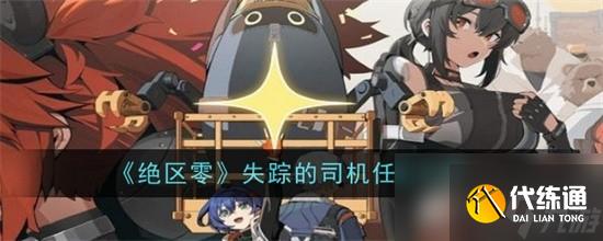 绝区零失踪的司机任务完成步骤有哪些 绝区零失踪的司机任务完成步骤一览