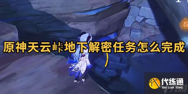原神天云峠地下解密任务怎么完成