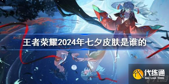王者荣耀2024年七夕皮肤是谁的