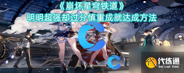 《崩坏星穹铁道》明明超强却过分慎重成就达成方法