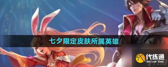 王者荣耀2024年七夕限定皮肤给到了谁 七夕限定皮肤所属英雄一览