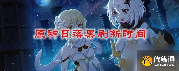 原神落落果多久刷新 原神日落果刷新规律