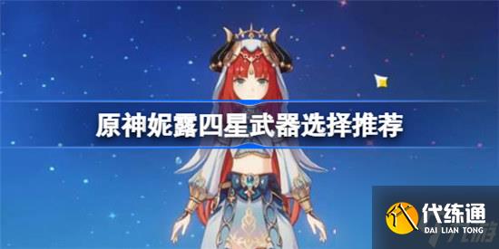 原神妮露四星武器用什么好原神妮露四星武器选择攻略
