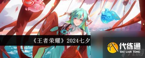 王者荣耀2024七夕活动有什么 王者荣耀2024七夕活动介绍