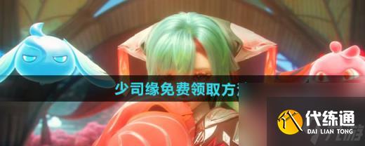 王者荣耀少司缘怎么获取 免费获取方法介绍