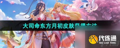 王者荣耀大司命东方月初新皮肤获取方法