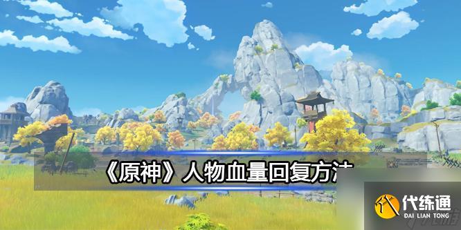 原神英雄怎么回血 《原神》角色血量回复技巧