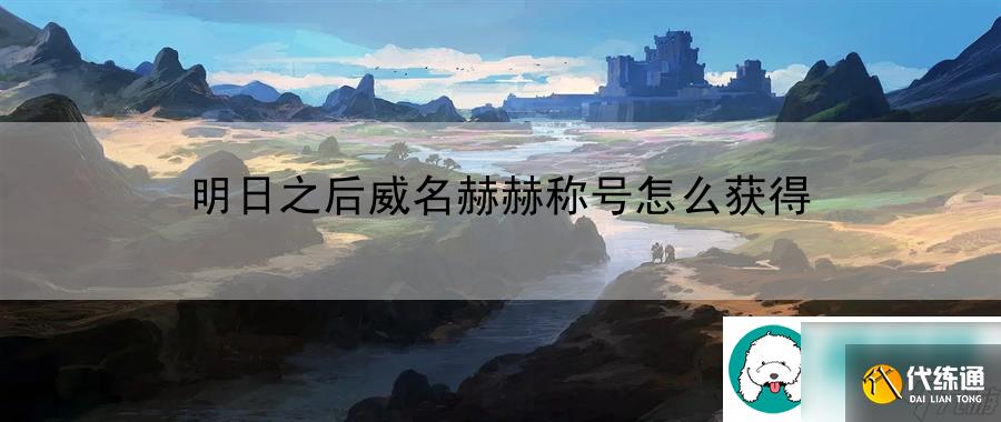 明日之后威名赫赫称号怎么获得:轻松积累财富