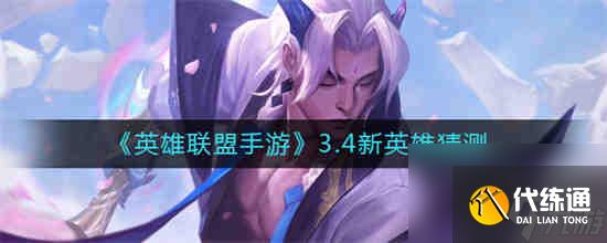 英雄联盟手游3.4新英雄是谁 英雄联盟手游3.4新英雄猜测