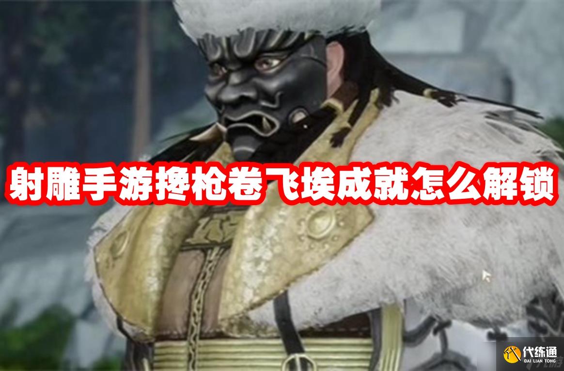 射雕手游搀枪卷飞埃成就怎么解锁