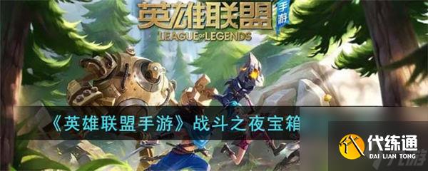 英雄联盟战斗之夜宝箱奖励介绍 英雄联盟战斗之夜宝箱奖励皮肤有那些