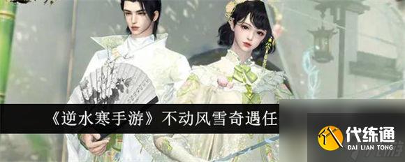 逆水寒手游不动风雪奇遇怎么做 逆水寒手游不动风雪奇遇攻略