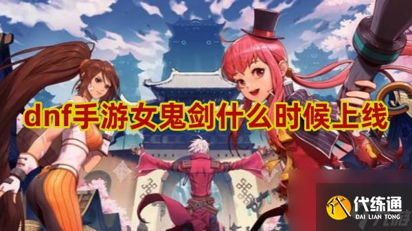 dnf手游女鬼剑上线时间介绍