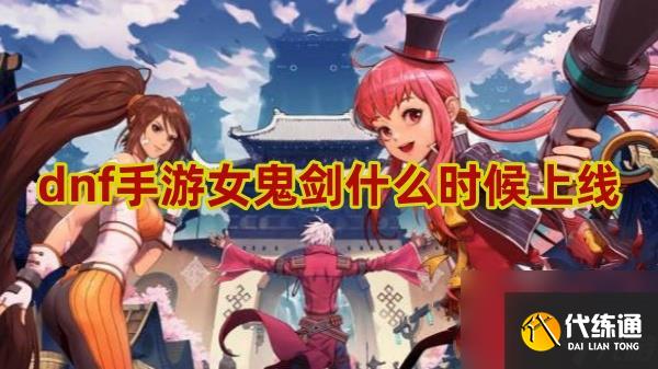 dnf手游女鬼剑上线时间介绍