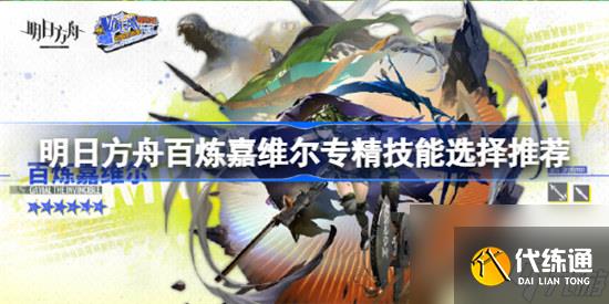 明日方舟百炼嘉维尔专精什么技能明日方舟百炼嘉维尔专精技能推荐