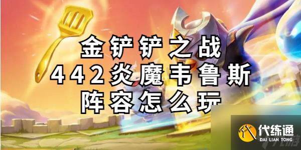 金铲铲之战442炎魔韦鲁斯阵容怎么玩