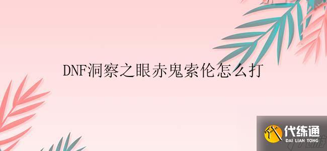 DNF洞察之眼赤鬼索伦打法技巧