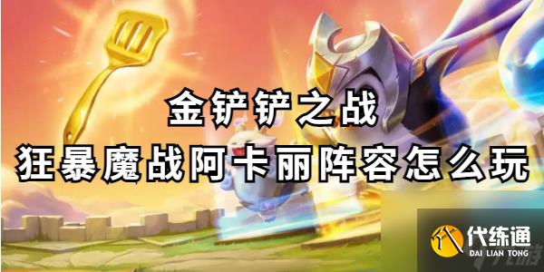 金铲铲之战狂暴魔战阿卡丽阵容怎么玩