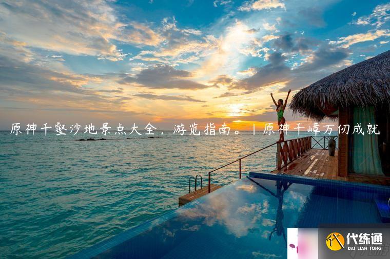 原神千壑沙地景点大全，游览指南。|原神千嶂万仞成就