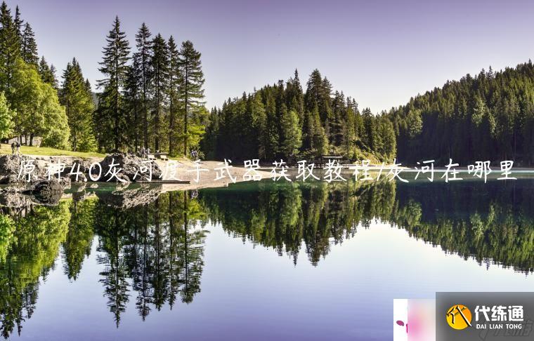 原神4.0灰河渡手武器获取教程/灰河在哪里