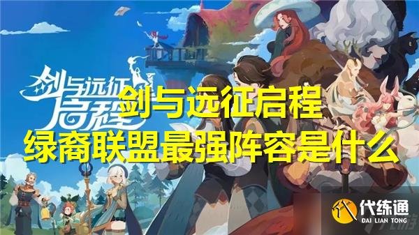 剑与远征启程绿裔联盟最强阵容是什么