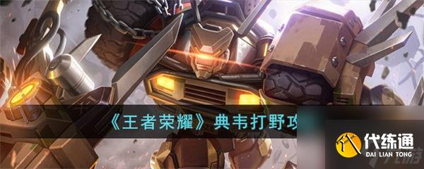 王者荣耀典韦怎么打野 典韦打野攻略 王者荣耀