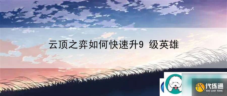 云顶之弈如何快速升9级英雄:帮派建设与发展策略