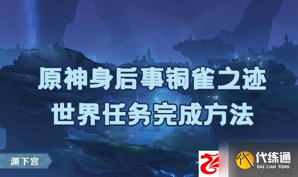原神身后事铜雀之迹任务如何完成:身后事铜雀之迹任务完成方法是什么