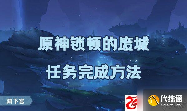 原神锁顿的废城任务如何完成:锁顿的废城任务完成方法是什么