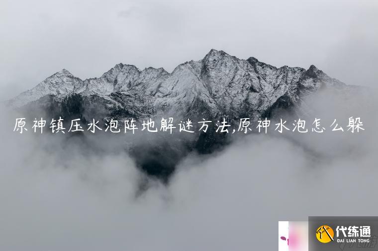 原神镇压水泡阵地解谜方法,原神水泡怎么躲