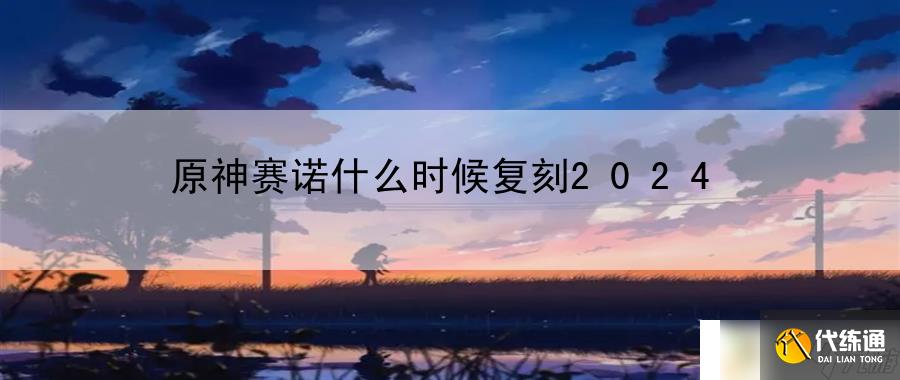 原神赛诺什么时候复刻2024：指导战斗中的最佳防御策略