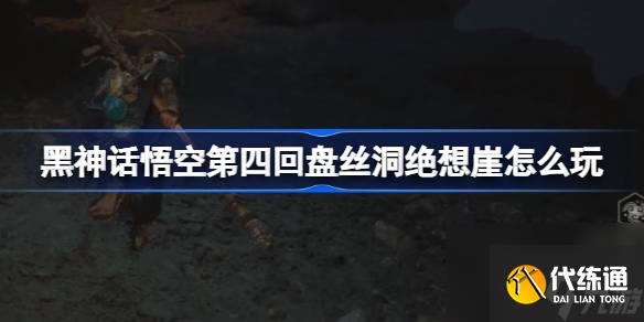 黑神話悟空第四回盤絲洞絕想崖怎么玩