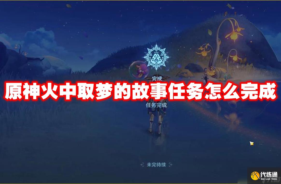 原神火中取梦的故事任务怎么完成 原神火中取梦的故事任务攻略流程
