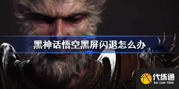 黑神话悟空黑屏闪退怎么办 黑神话闪退黑屏进不去游戏解决办法