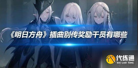明日方舟插曲和别传奖励的角色 《明日方舟》插曲别传奖励干员名单
