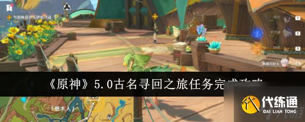 《原神》5.0古名寻回之旅任务完成攻略
