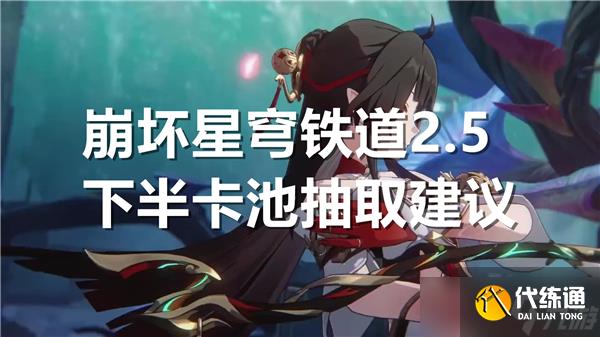 崩坏星穹铁道2.5下半卡池抽取建议