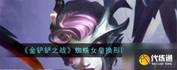 金铲铲之战蜘蛛女皇换形阵容怎么玩 金铲铲之战s12蜘蛛女皇换形阵容攻略