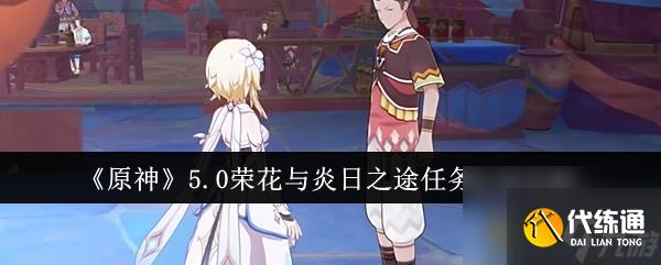 原神5.0荣花与炎日之途任务攻略详情一览-原神5.0荣花与炎日之途任务怎么完成
