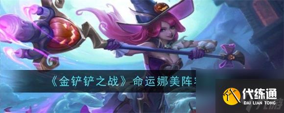 金铲铲之战命运娜美阵容怎么玩 金铲铲之战s12命运娜美阵容攻略