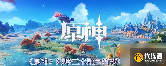 原神纳塔木雕解锁宝箱在哪里 原神纳塔木雕解锁宝箱获取方法