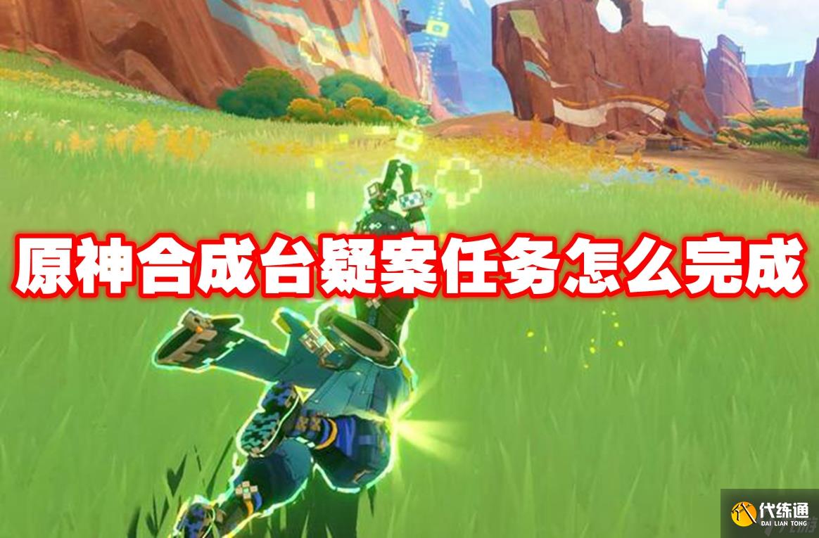 原神合成台疑案任务怎么完成 原神合成台疑案任务攻略流程