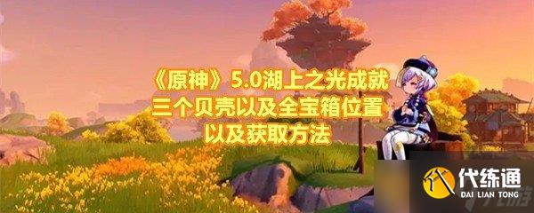 《原神》5.0湖上之光成就三个贝壳以及全宝箱位置以及获取方法